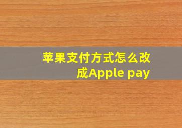 苹果支付方式怎么改成Apple pay